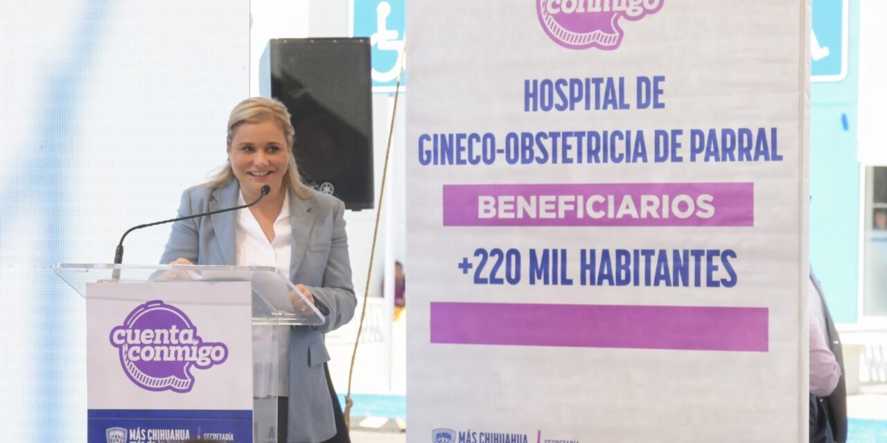Maru Campos entrega el Hospital de Gineco-Obstetricia en Parral en beneficio de los habitantes de 16 municipios de la región